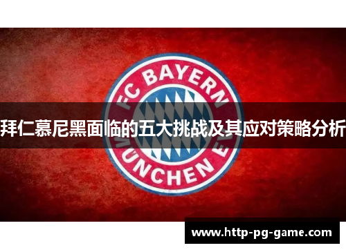 拜仁慕尼黑面临的五大挑战及其应对策略分析