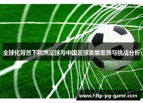 全球化背景下欧洲足球与中国足球发展差异与挑战分析