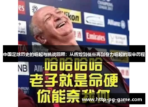 中国足球历史的崛起与挑战回顾：从辉煌到低谷再到奋力崛起的艰辛历程