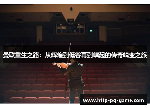曼联重生之路：从辉煌到低谷再到崛起的传奇蜕变之旅