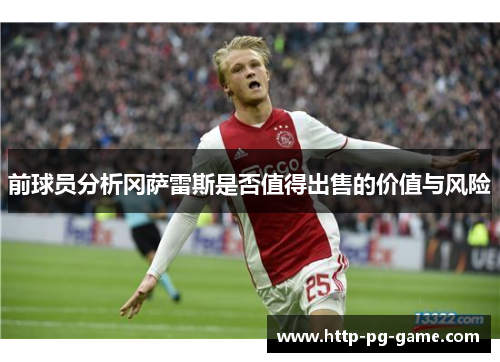 前球员分析冈萨雷斯是否值得出售的价值与风险