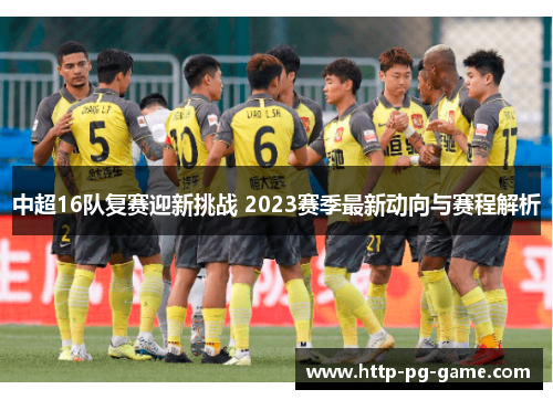 中超16队复赛迎新挑战 2023赛季最新动向与赛程解析