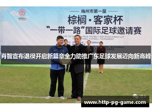 肖智宣布退役开启新篇章全力助推广东足球发展迈向新高峰