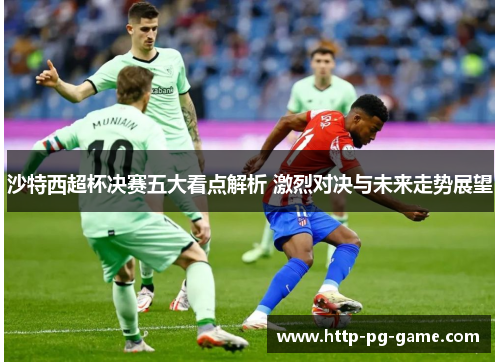 沙特西超杯决赛五大看点解析 激烈对决与未来走势展望