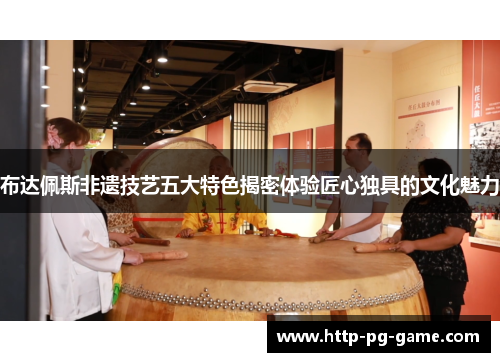 布达佩斯非遗技艺五大特色揭密体验匠心独具的文化魅力