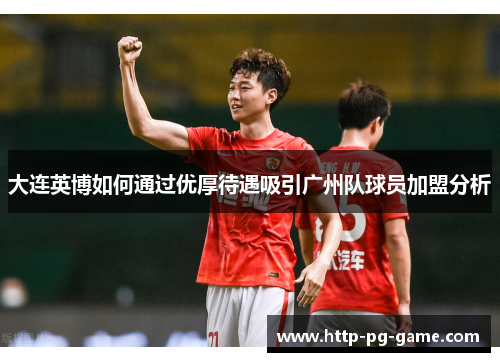 大连英博如何通过优厚待遇吸引广州队球员加盟分析