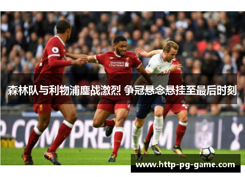 森林队与利物浦鏖战激烈 争冠悬念悬挂至最后时刻