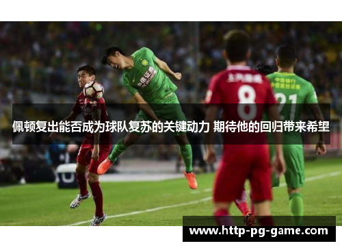佩顿复出能否成为球队复苏的关键动力 期待他的回归带来希望