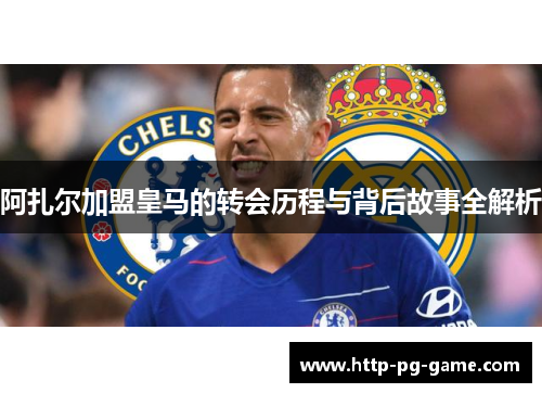 阿扎尔加盟皇马的转会历程与背后故事全解析