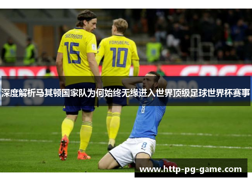 深度解析马其顿国家队为何始终无缘进入世界顶级足球世界杯赛事