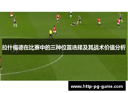 拉什福德在比赛中的三种位置选择及其战术价值分析