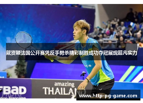 戴资颖法国公开赛凭反手劈杀精彩制胜成功夺冠展现超凡实力