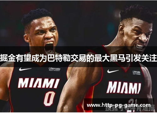 掘金有望成为巴特勒交易的最大黑马引发关注