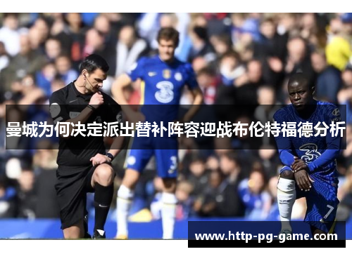 曼城为何决定派出替补阵容迎战布伦特福德分析