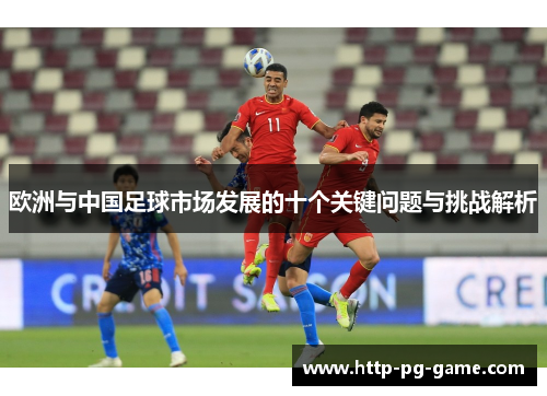 欧洲与中国足球市场发展的十个关键问题与挑战解析