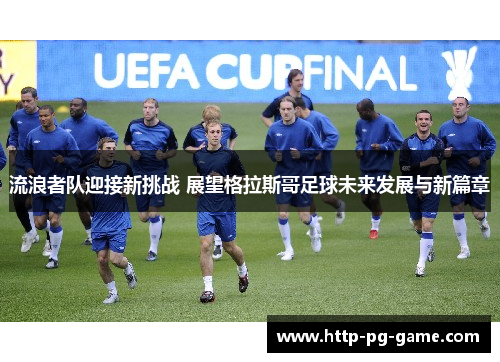 流浪者队迎接新挑战 展望格拉斯哥足球未来发展与新篇章