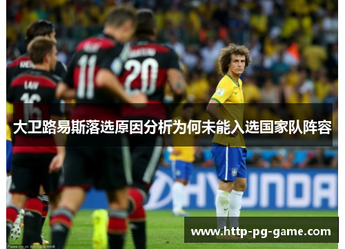 大卫路易斯落选原因分析为何未能入选国家队阵容
