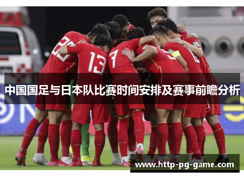 中国国足与日本队比赛时间安排及赛事前瞻分析 中国国足与日本队比赛时间安排及赛事前瞻分析