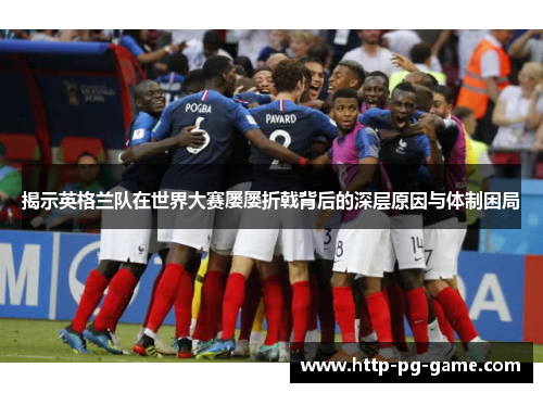 揭示英格兰队在世界大赛屡屡折戟背后的深层原因与体制困局 揭示英格兰队在世界大赛屡屡折戟背后的深层原因与体制困局