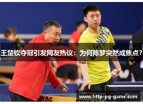 王楚钦夺冠引发网友热议:为何陈梦突然成焦点? 王楚钦夺冠引发网友热议:为何陈梦突然成焦点?