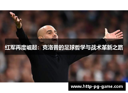 红军再度崛起：克洛普的足球哲学与战术革新之路