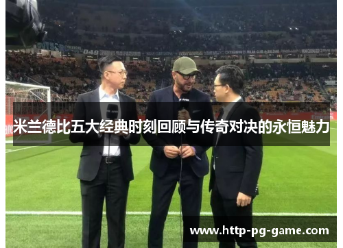 米兰德比五大经典时刻回顾与传奇对决的永恒魅力