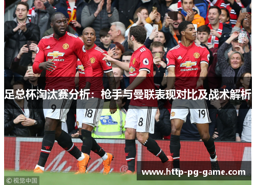 足总杯淘汰赛分析:枪手与曼联表现对比及战术解析 足总杯淘汰赛分析:枪手与曼联表现对比及战术解析