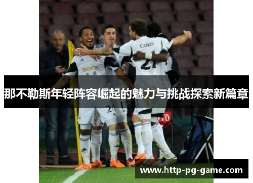 那不勒斯年轻阵容崛起的魅力与挑战探索新篇章