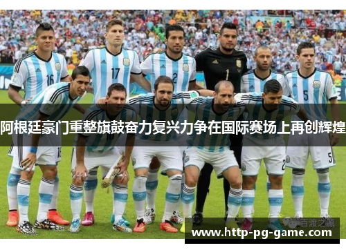 阿根廷豪门重整旗鼓奋力复兴力争在国际赛场上再创辉煌 阿根廷豪门重整旗鼓奋力复兴力争在国际赛场上再创辉煌