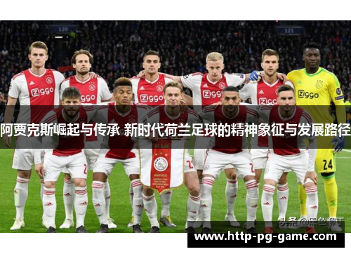 阿贾克斯崛起与传承 新时代荷兰足球的精神象征与发展路径