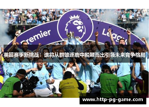 英超赛季新挑战：谁将从群雄逐鹿中脱颖而出引领未来竞争格局