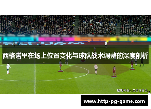 西格诺里在场上位置变化与球队战术调整的深度剖析