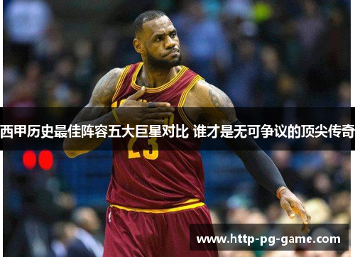 西甲历史最佳阵容五大巨星对比 谁才是无可争议的顶尖传奇