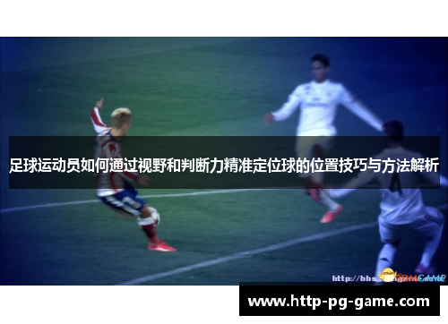 足球运动员如何通过视野和判断力精准定位球的位置技巧与方法解析 足球运动员如何通过视野和判断力精准定位球的位置技巧与方法解析