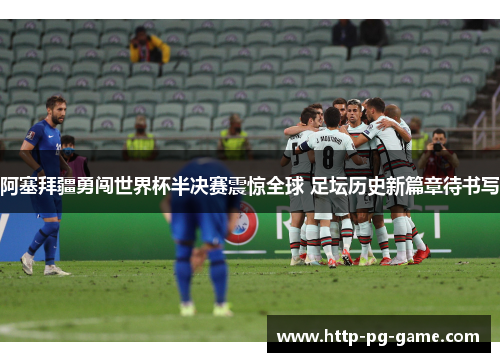 阿塞拜疆勇闯世界杯半决赛震惊全球 足坛历史新篇章待书写