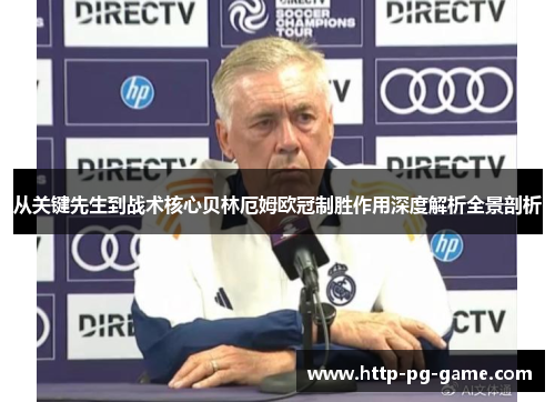 从关键先生到战术核心贝林厄姆欧冠制胜作用深度解析全景剖析 从关键先生到战术核心贝林厄姆欧冠制胜作用深度解析全景剖析