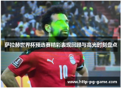 萨拉赫世界杯预选赛精彩表现回顾与高光时刻盘点